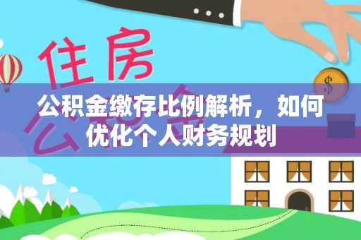 黟县公积金缴存比例解析，如何优化个人财务规划