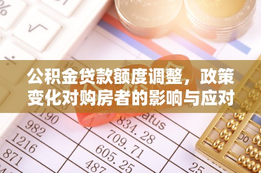 黟县公积金贷款额度调整，政策变化对购房者的影响与应对策略