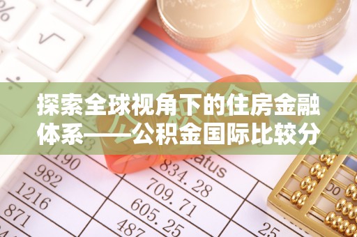 黟县探索全球视角下的住房金融体系——公积金国际比较分析