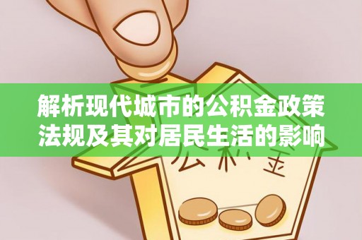 黟县解析现代城市的公积金政策法规及其对居民生活的影响
