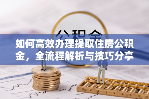 黟县如何高效办理提取住房公积金，全流程解析与技巧分享