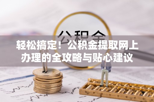 黟县轻松搞定！公积金提取网上办理的全攻略与贴心建议