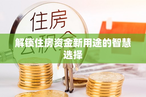 黟县解锁住房资金新用途的智慧选择