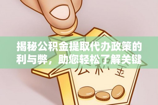 黟县揭秘公积金提取代办政策的利与弊，助您轻松了解关键要点
