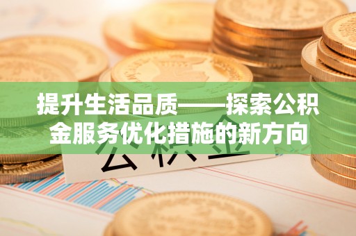 黟县提升生活品质——探索公积金服务优化措施的新方向
