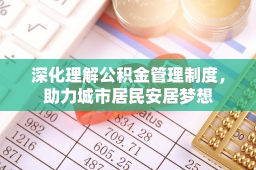 黟县深化理解公积金管理制度，助力城市居民安居梦想