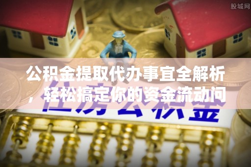 黟县公积金提取代办事宜全解析，轻松搞定你的资金流动问题