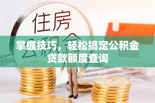 黟县掌握技巧，轻松搞定公积金贷款额度查询