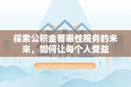 黟县探索公积金普惠性服务的未来，如何让每个人受益