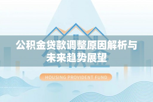 黟县公积金贷款调整原因解析与未来趋势展望