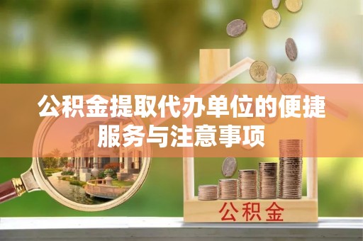 黟县公积金提取代办单位的便捷服务与注意事项