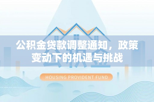 黟县公积金贷款调整通知，政策变动下的机遇与挑战