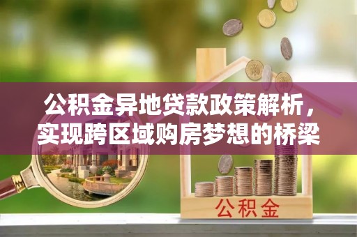 黟县公积金异地贷款政策解析，实现跨区域购房梦想的桥梁