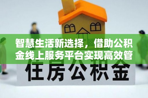 黟县智慧生活新选择，借助公积金线上服务平台实现高效管理