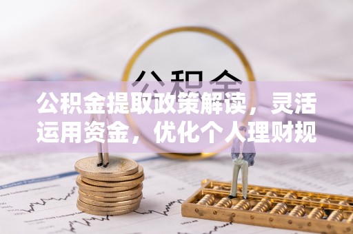 黟县公积金提取政策解读，灵活运用资金，优化个人理财规划