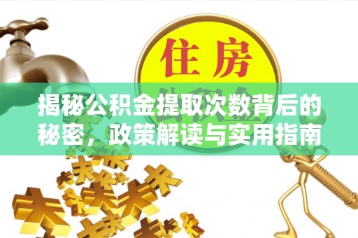 黟县揭秘公积金提取次数背后的秘密，政策解读与实用指南