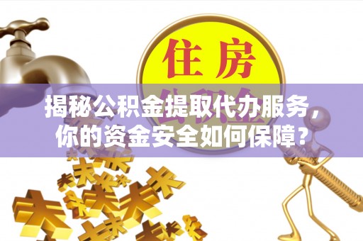 黟县揭秘公积金提取代办服务，你的资金安全如何保障？