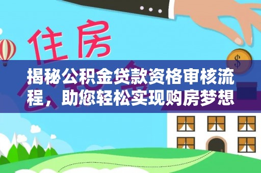 黟县揭秘公积金贷款资格审核流程，助您轻松实现购房梦想