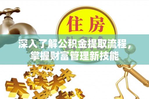 黟县深入了解公积金提取流程，掌握财富管理新技能