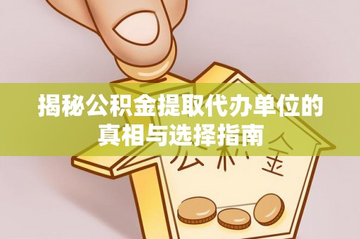 黟县揭秘公积金提取代办单位的真相与选择指南