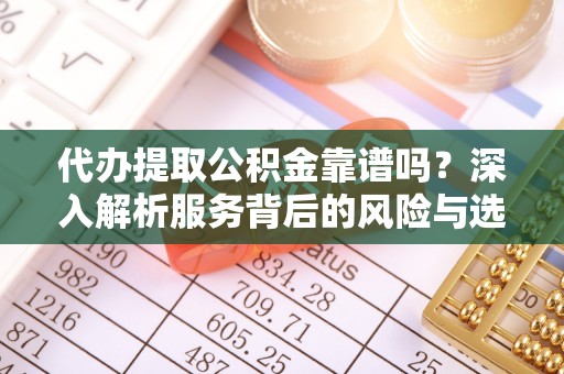黟县代办提取公积金靠谱吗？深入解析服务背后的风险与选择