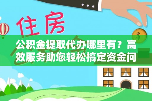 黟县公积金提取代办哪里有？高效服务助您轻松搞定资金问题