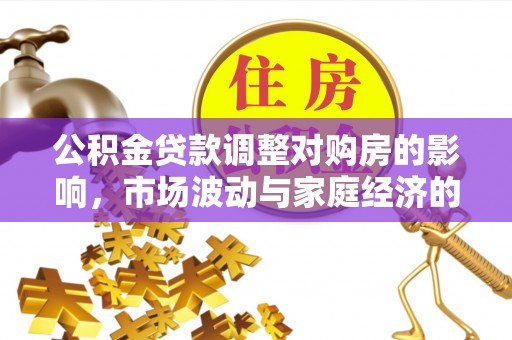 黟县公积金贷款调整对购房的影响，市场波动与家庭经济的新考量