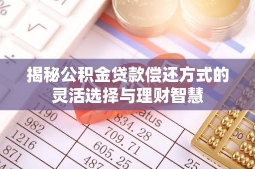 黟县揭秘公积金贷款偿还方式的灵活选择与理财智慧