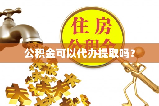 黟县公积金可以代办提取吗？