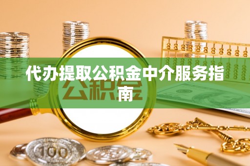 黟县代办提取公积金中介服务指南