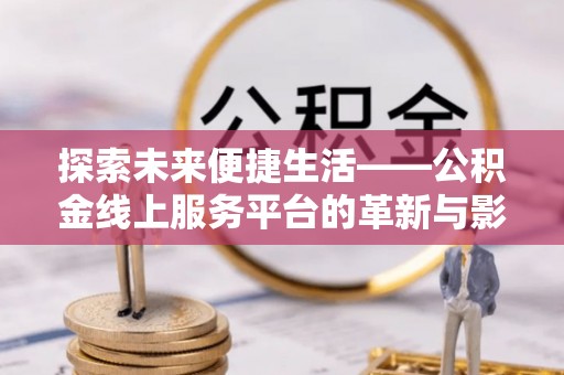 黟县探索未来便捷生活——公积金线上服务平台的革新与影响