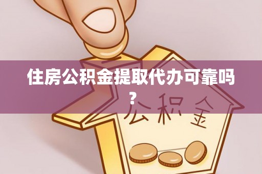 黟县住房公积金提取代办可靠吗？