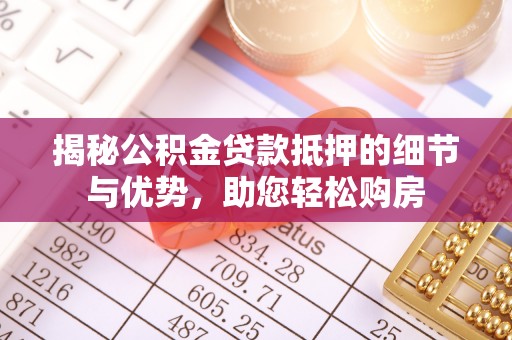 黟县揭秘公积金贷款抵押的细节与优势，助您轻松购房