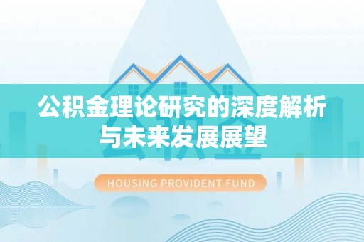 黟县公积金理论研究的深度解析与未来发展展望