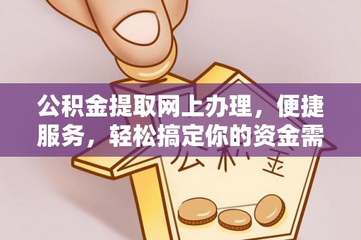 黟县公积金提取网上办理，便捷服务，轻松搞定你的资金需求