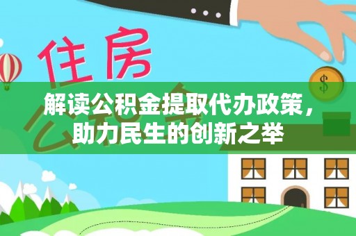 黟县解读公积金提取代办政策，助力民生的创新之举