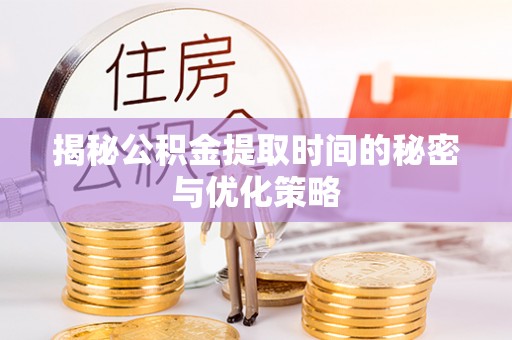 黟县揭秘公积金提取时间的秘密与优化策略