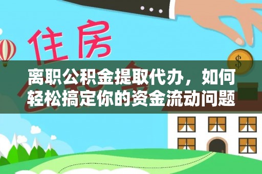 黟县离职公积金提取代办，如何轻松搞定你的资金流动问题