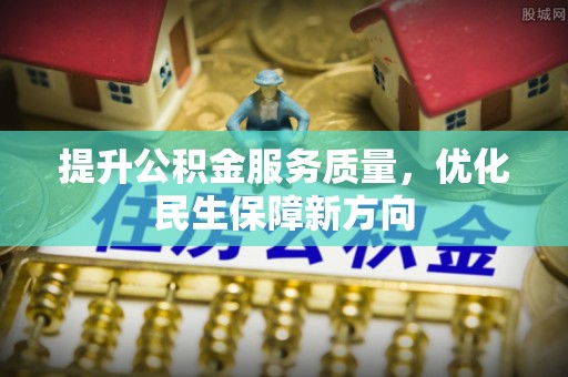 黟县提升公积金服务质量，优化民生保障新方向