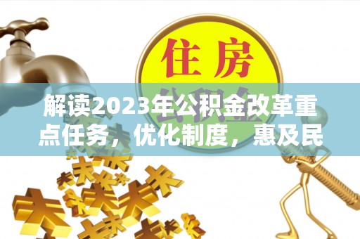 黟县解读2023年公积金改革重点任务，优化制度，惠及民生