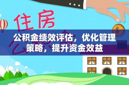 黟县公积金绩效评估，优化管理策略，提升资金效益