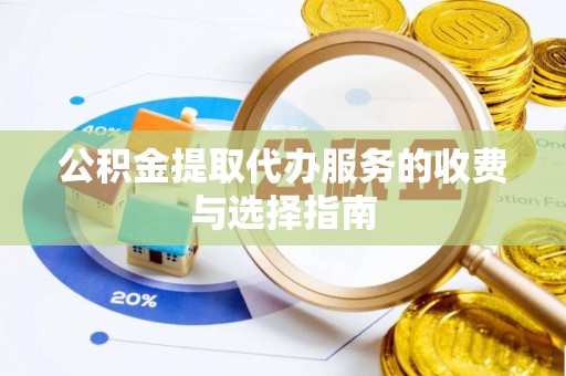 黟县公积金提取代办服务的收费与选择指南