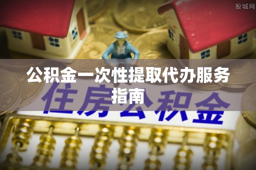 黟县公积金一次性提取代办服务指南