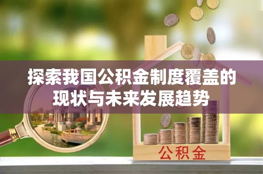 黟县探索我国公积金制度覆盖的现状与未来发展趋势