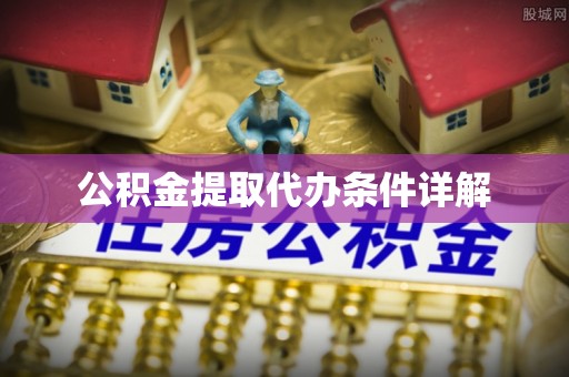 黟县公积金提取代办条件详解