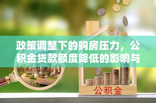黟县政策调整下的购房压力，公积金贷款额度降低的影响与应对策略