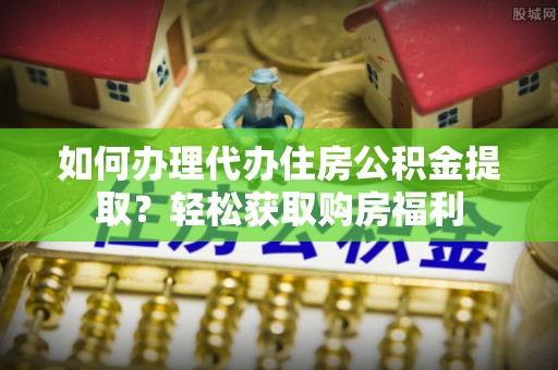 黟县如何办理代办住房公积金提取？轻松获取购房福利