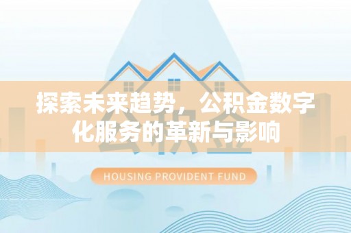 黟县探索未来趋势，公积金数字化服务的革新与影响