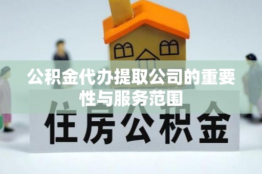 黟县公积金代办提取公司的重要性与服务范围