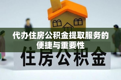 黟县代办住房公积金提取服务的便捷与重要性